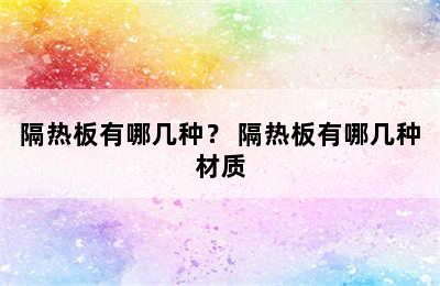 隔热板有哪几种？ 隔热板有哪几种材质